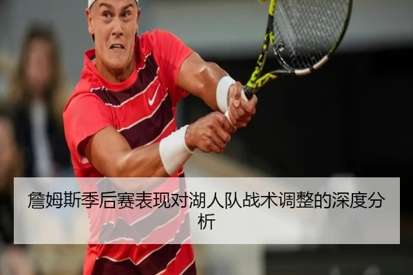 詹姆斯季后赛表现对湖人队战术调整的深度分析