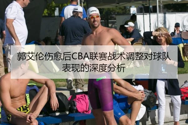 郭艾伦伤愈后CBA联赛战术调整对球队表现的深度分析